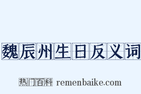 魏辰州生日反义词是什么意思的图片